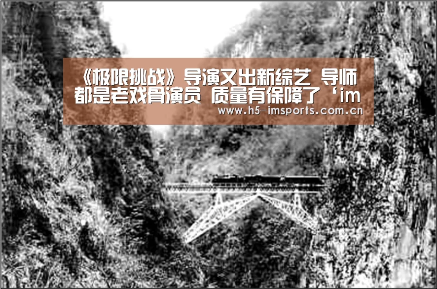 《极限挑战》导演又出新综艺 导师都是老戏骨演员 质量有保障了‘im体育中心’(图1) im体育官网