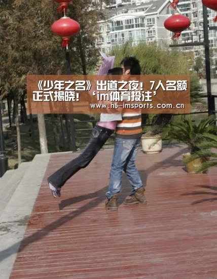 《少年之名》出道之夜!7人名额正式揭晓!‘im体育投注’(图1) im体育部门
