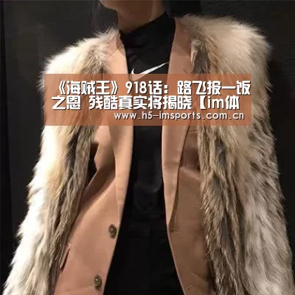 《海贼王》918话:路飞报一饭之恩 残酷真实将揭晓【im体育投注】(图3) im体育投注