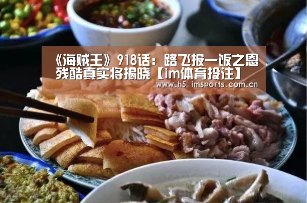 《海贼王》918话:路飞报一饭之恩 残酷真实将揭晓【im体育投注】(图2) im体育部门
