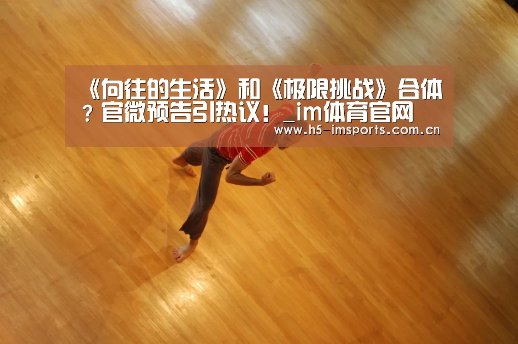 《向往的生活》和《极限挑战》合体?官微预告引热议!_im体育官网(图2) im体育投注