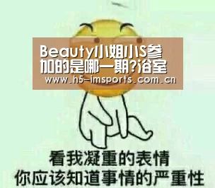Beauty小姐小S参加的是哪一期?浴室装修俗被取笑气到怒吼嘉宾:im体育官网(图2) im体育官网